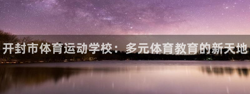 3377体育官网下载平台：开封市体育运动学校：多元体