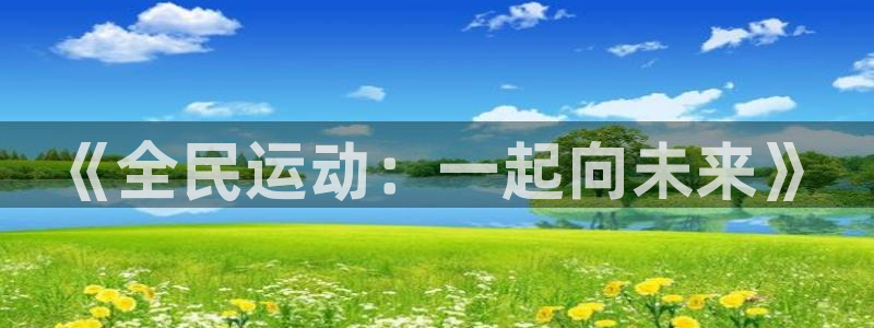 3377体育官网下载平台：《全民运动：一起向未来》