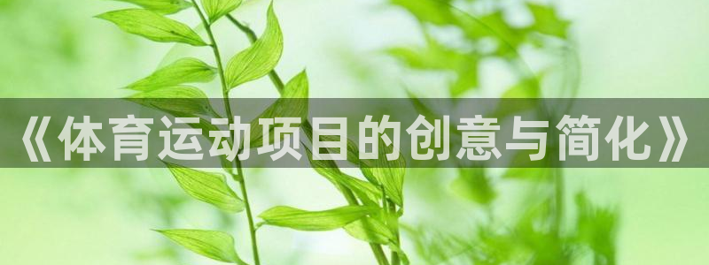 3377体育官网下载软件：《体育运动项目的创意与简化