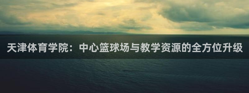 3377体育官网下载招商电话号码是多少号：天津体育学院：中心