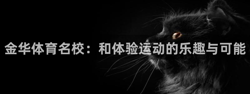 3377体育官网下载招商电话号码是多少：金华体育名校：和体验