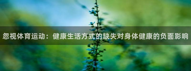 3377体育官网下载招商电话号码查询：忽视体育运动：