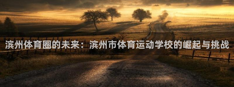 3377体育官方正版app神州：滨州体育圈的未来：滨